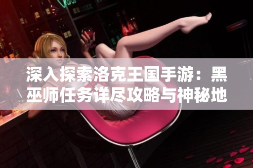 深入探索洛克王国手游：黑巫师任务详尽攻略与神秘地点全揭秘