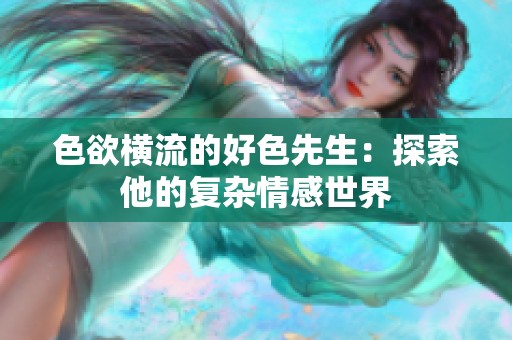 色欲横流的好色先生：探索他的复杂情感世界