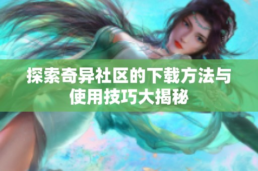 探索奇异社区的下载方法与使用技巧大揭秘