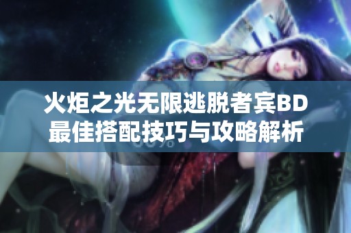 火炬之光无限逃脱者宾BD最佳搭配技巧与攻略解析