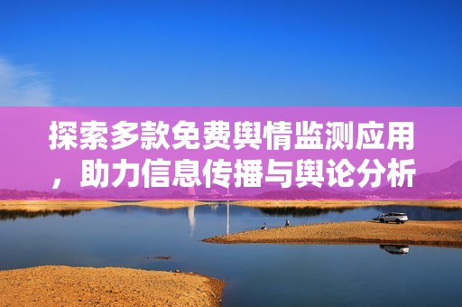 探索多款免费舆情监测应用，助力信息传播与舆论分析