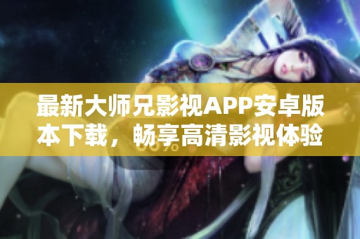 最新大师兄影视APP安卓版本下载，畅享高清影视体验