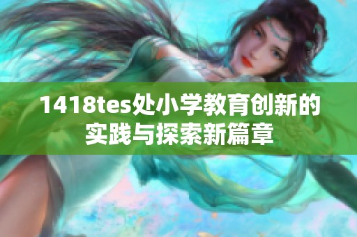 1418tes处小学教育创新的实践与探索新篇章