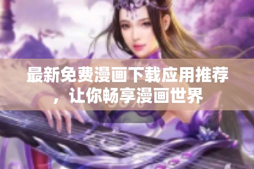 最新免费漫画下载应用推荐，让你畅享漫画世界