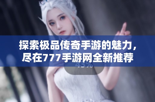 探索极品传奇手游的魅力，尽在777手游网全新推荐