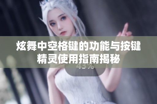 炫舞中空格键的功能与按键精灵使用指南揭秘