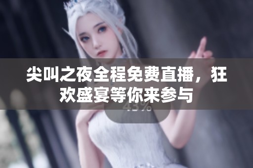 尖叫之夜全程免费直播，狂欢盛宴等你来参与