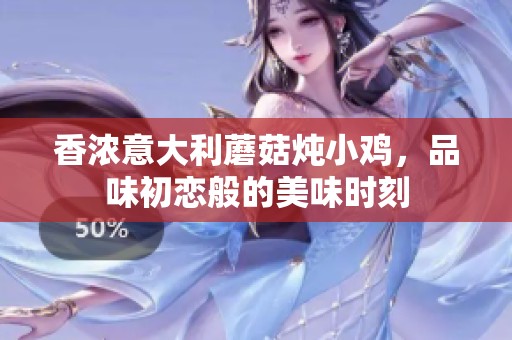 香浓意大利蘑菇炖小鸡，品味初恋般的美味时刻