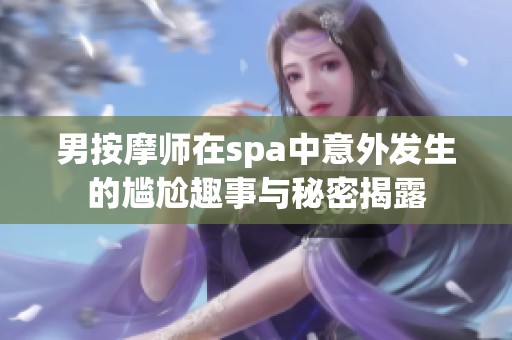 男按摩师在spa中意外发生的尴尬趣事与秘密揭露