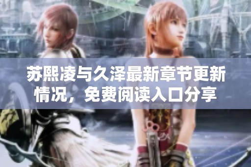 苏熙凌与久泽最新章节更新情况，免费阅读入口分享