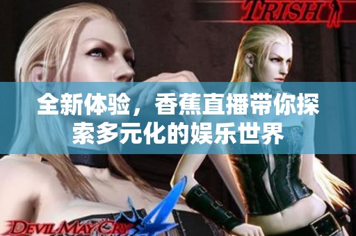 全新体验，香蕉直播带你探索多元化的娱乐世界