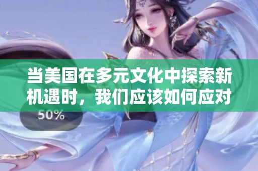 当美国在多元文化中探索新机遇时，我们应该如何应对挑战