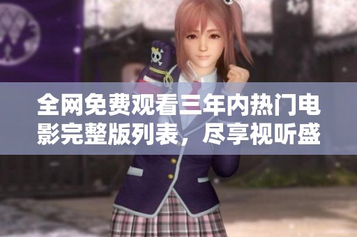 全网免费观看三年内热门电影完整版列表，尽享视听盛宴