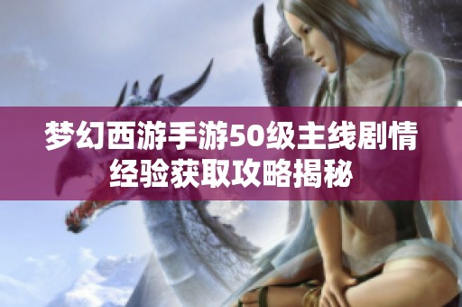 梦幻西游手游50级主线剧情经验获取攻略揭秘