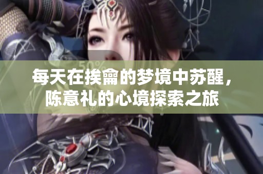 每天在挨龠的梦境中苏醒，陈意礼的心境探索之旅