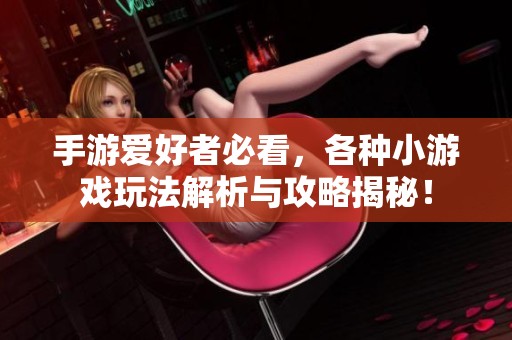 手游爱好者必看，各种小游戏玩法解析与攻略揭秘！