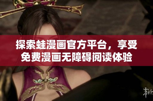 探索蛙漫画官方平台，享受免费漫画无障碍阅读体验