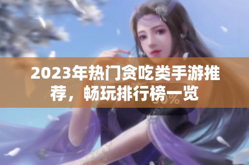 2023年热门贪吃类手游推荐，畅玩排行榜一览