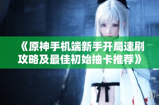 《原神手机端新手开局速刷攻略及最佳初始抽卡推荐》