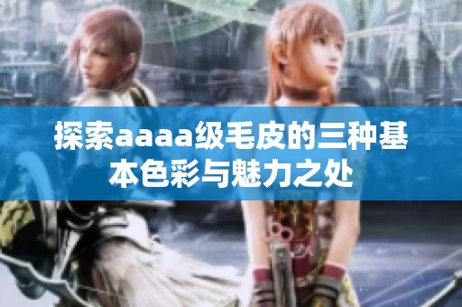 探索aaaa级毛皮的三种基本色彩与魅力之处