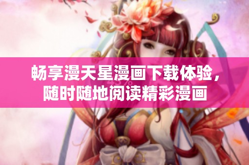 畅享漫天星漫画下载体验，随时随地阅读精彩漫画