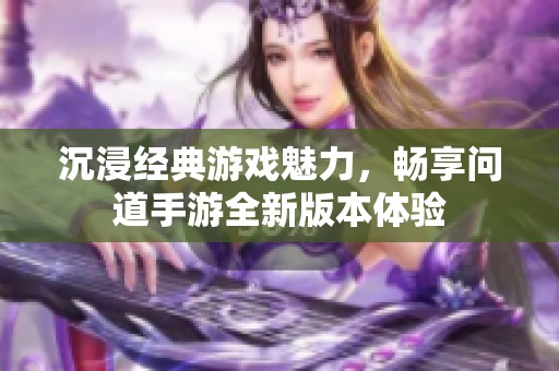 沉浸经典游戏魅力，畅享问道手游全新版本体验