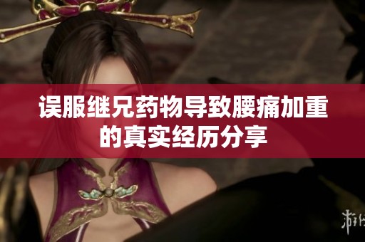 误服继兄药物导致腰痛加重的真实经历分享