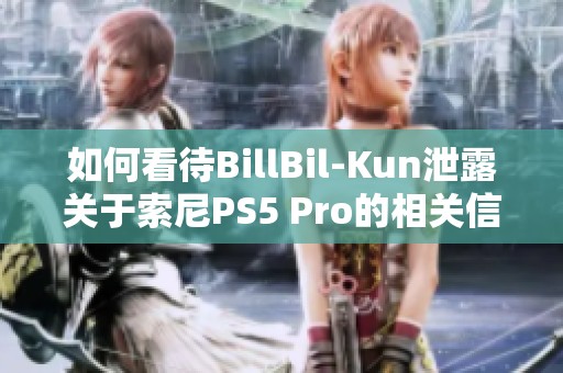 如何看待BillBil-Kun泄露关于索尼PS5 Pro的相关信息