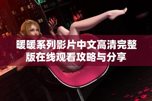 暖暖系列影片中文高清完整版在线观看攻略与分享