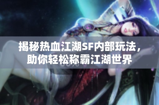 揭秘热血江湖SF内部玩法，助你轻松称霸江湖世界