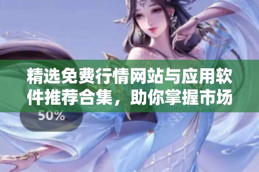 精选免费行情网站与应用软件推荐合集，助你掌握市场动态