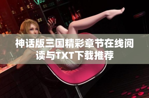 神话版三国精彩章节在线阅读与TXT下载推荐