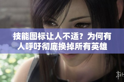 技能图标让人不适？为何有人呼吁彻底换掉所有英雄