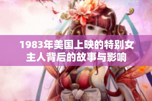 1983年美国上映的特别女主人背后的故事与影响