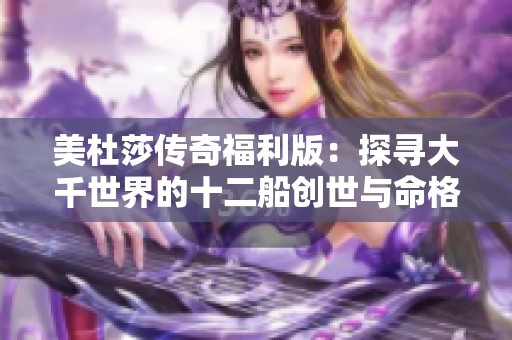 美杜莎传奇福利版：探寻大千世界的十二船创世与命格神通真相