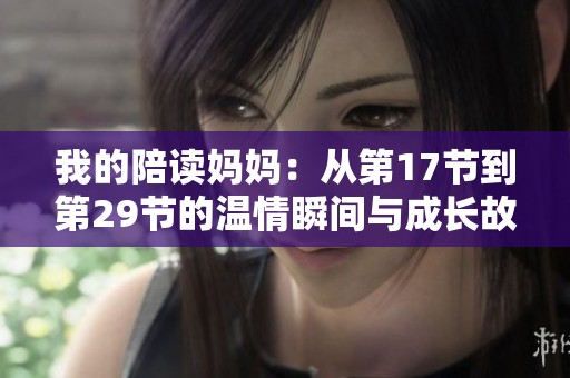 我的陪读妈妈：从第17节到第29节的温情瞬间与成长故事