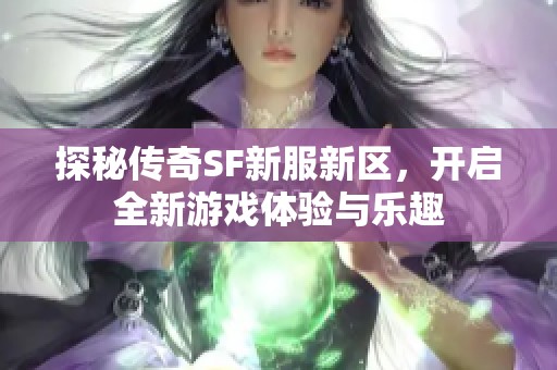 探秘传奇SF新服新区，开启全新游戏体验与乐趣