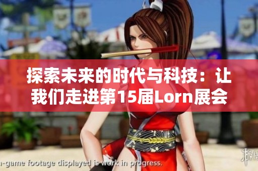 探索未来的时代与科技：让我们走进第15届Lorn展会的精彩世界