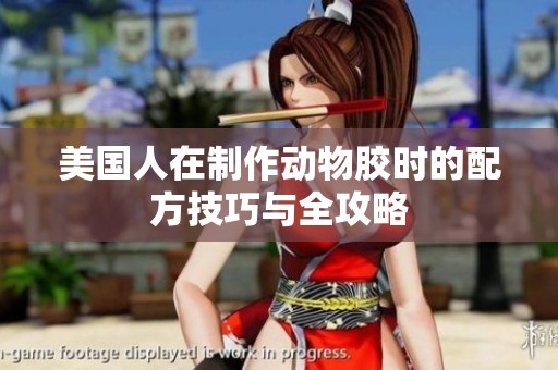 美国人在制作动物胶时的配方技巧与全攻略