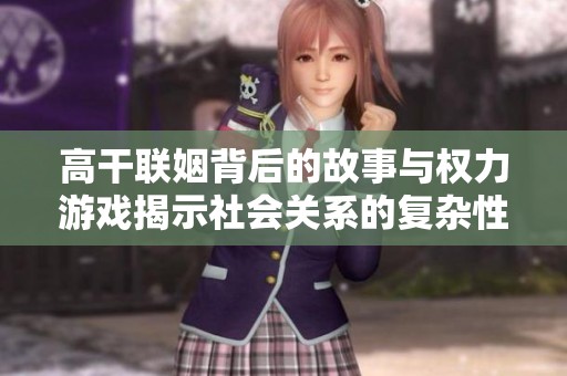 高干联姻背后的故事与权力游戏揭示社会关系的复杂性