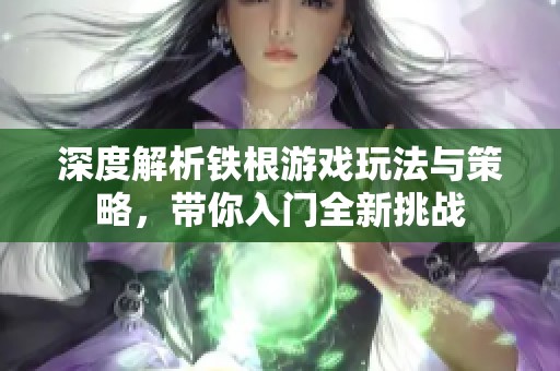 深度解析铁根游戏玩法与策略，带你入门全新挑战