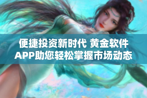 便捷投资新时代 黄金软件APP助您轻松掌握市场动态