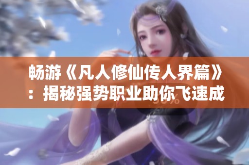 畅游《凡人修仙传人界篇》：揭秘强势职业助你飞速成名！