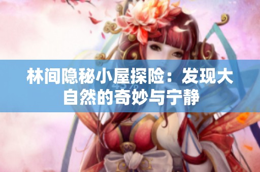 林间隐秘小屋探险：发现大自然的奇妙与宁静