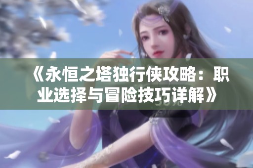 《永恒之塔独行侠攻略：职业选择与冒险技巧详解》