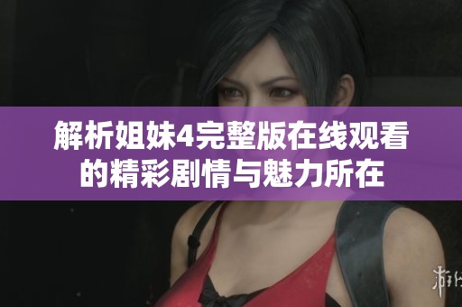 解析姐妹4完整版在线观看的精彩剧情与魅力所在