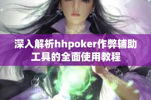 深入解析hhpoker作弊辅助工具的全面使用教程