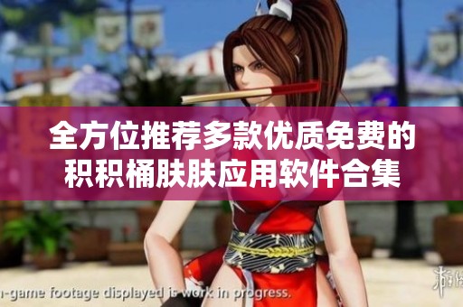 全方位推荐多款优质免费的积积桶肤肤应用软件合集