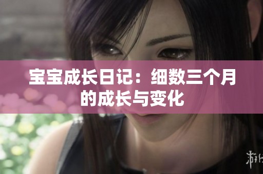 宝宝成长日记：细数三个月的成长与变化