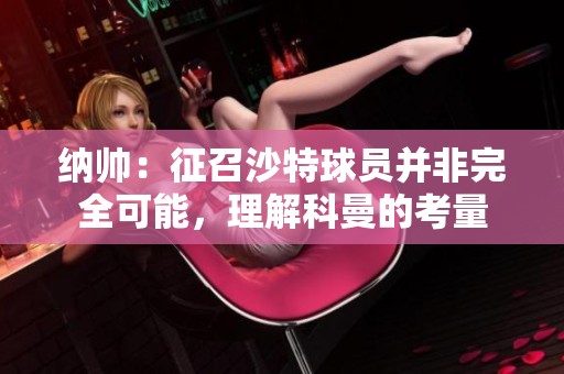 纳帅：征召沙特球员并非完全可能，理解科曼的考量